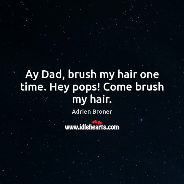 Ay Dad, brush my hair one time. Hey pops! Come brush my hair. Adrien Broner Picture Quote