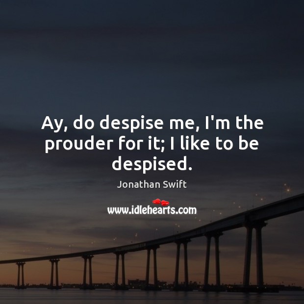 Ay, do despise me, I’m the prouder for it; I like to be despised. Jonathan Swift Picture Quote