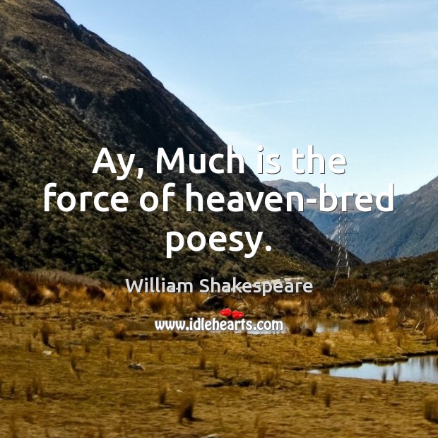 Ay, Much is the force of heaven-bred poesy. William Shakespeare Picture Quote