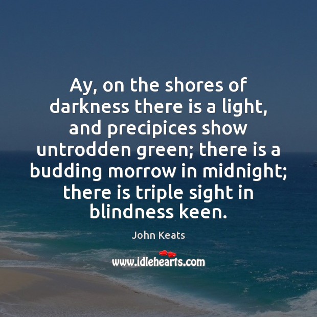 Ay, on the shores of darkness there is a light, and precipices John Keats Picture Quote
