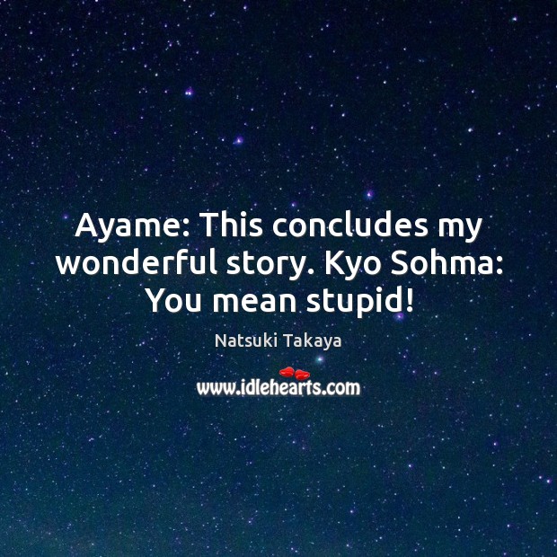 Ayame: This concludes my wonderful story. Kyo Sohma: You mean stupid! Natsuki Takaya Picture Quote