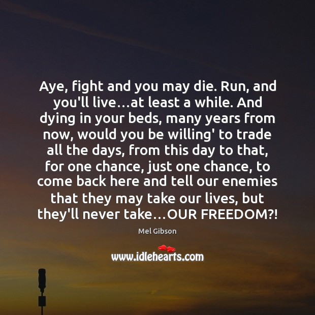 Aye, fight and you may die. Run, and you’ll live…at least Mel Gibson Picture Quote