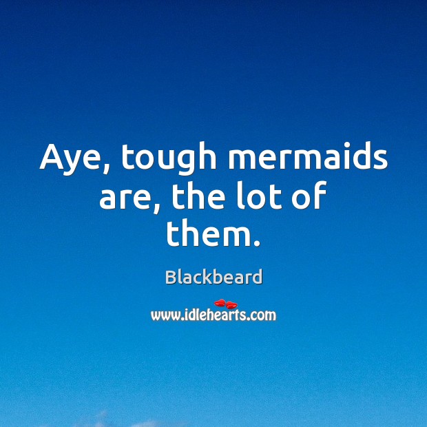 Aye, tough mermaids are, the lot of them. Blackbeard Picture Quote