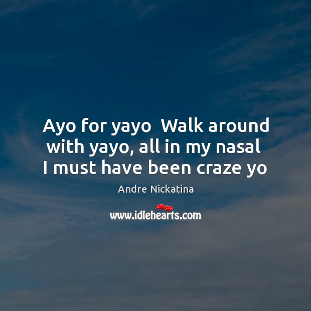 Ayo for yayo  Walk around with yayo, all in my nasal  I must have been craze yo Andre Nickatina Picture Quote