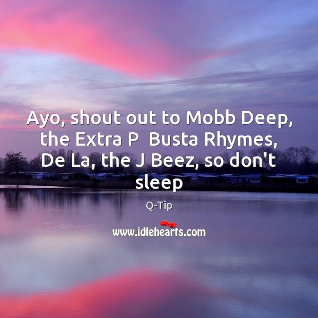 Ayo, shout out to Mobb Deep, the Extra P  Busta Rhymes, De La, the J Beez, so don’t sleep Q-Tip Picture Quote