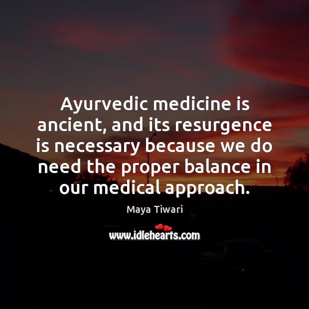 Ayurvedic medicine is ancient, and its resurgence is necessary because we do Medical Quotes Image