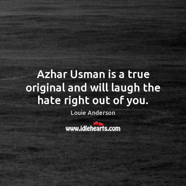Azhar Usman is a true original and will laugh the hate right out of you. Louie Anderson Picture Quote