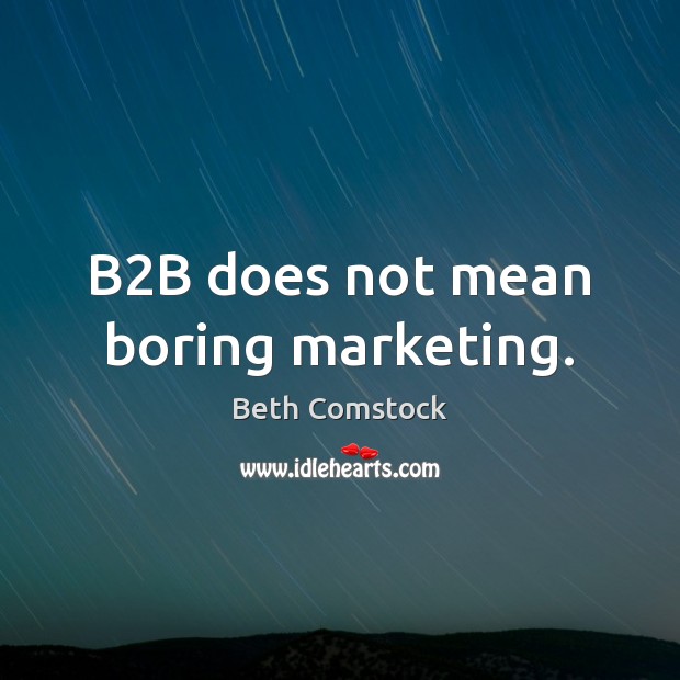 B2B does not mean boring marketing. Beth Comstock Picture Quote