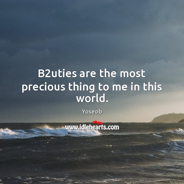 B2uties are the most precious thing to me in this world. Yoseob Picture Quote