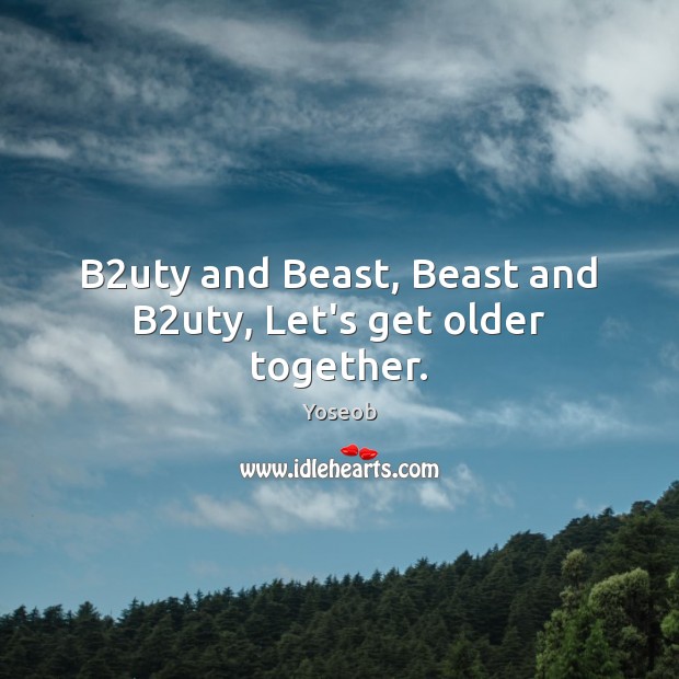 B2uty and Beast, Beast and B2uty, Let’s get older together. Yoseob Picture Quote