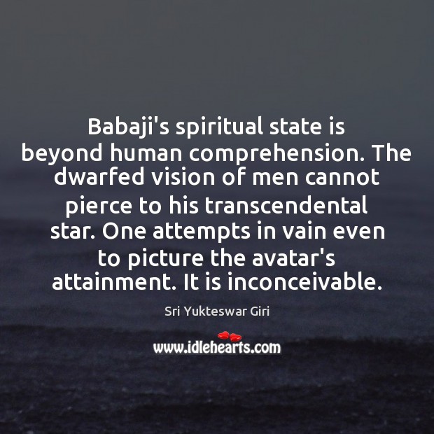 Babaji’s spiritual state is beyond human comprehension. The dwarfed vision of men Sri Yukteswar Giri Picture Quote