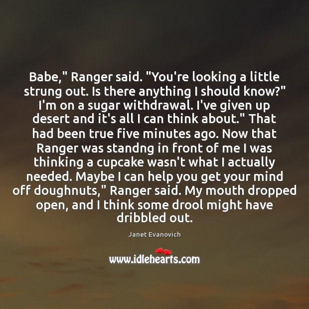 Babe,” Ranger said. “You’re looking a little strung out. Is there anything Janet Evanovich Picture Quote