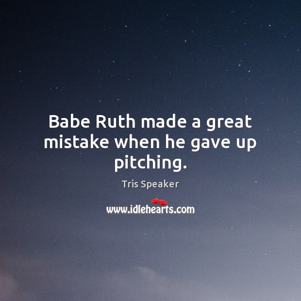 Babe Ruth made a great mistake when he gave up pitching. Tris Speaker Picture Quote