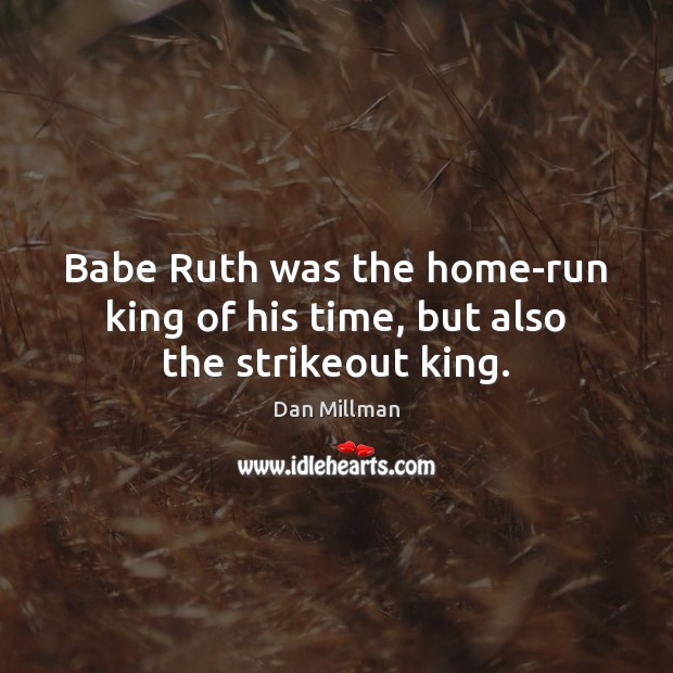 Babe Ruth was the home-run king of his time, but also the strikeout king. Dan Millman Picture Quote