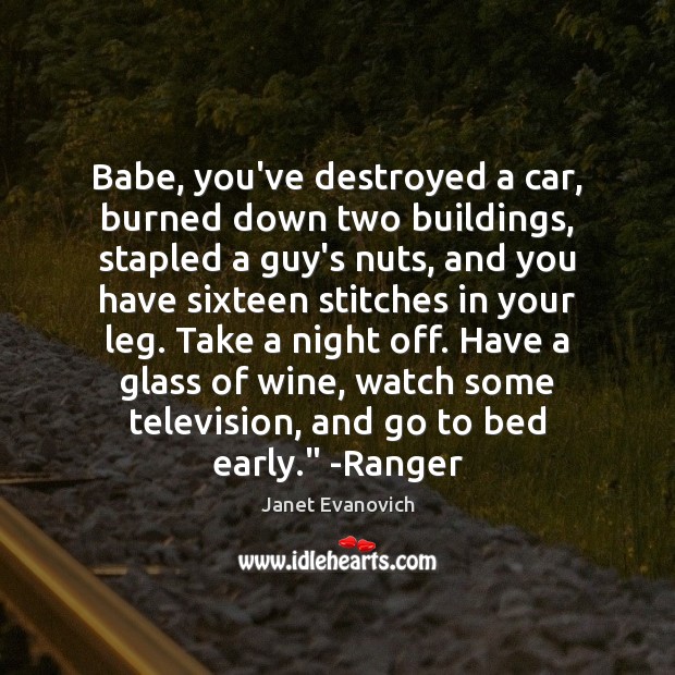 Babe, you’ve destroyed a car, burned down two buildings, stapled a guy’s Janet Evanovich Picture Quote