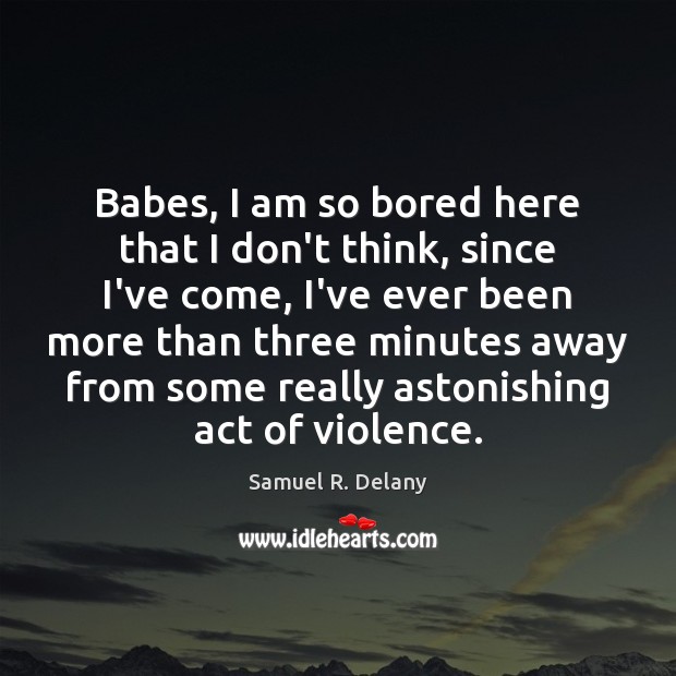 Babes, I am so bored here that I don’t think, since I’ve Samuel R. Delany Picture Quote
