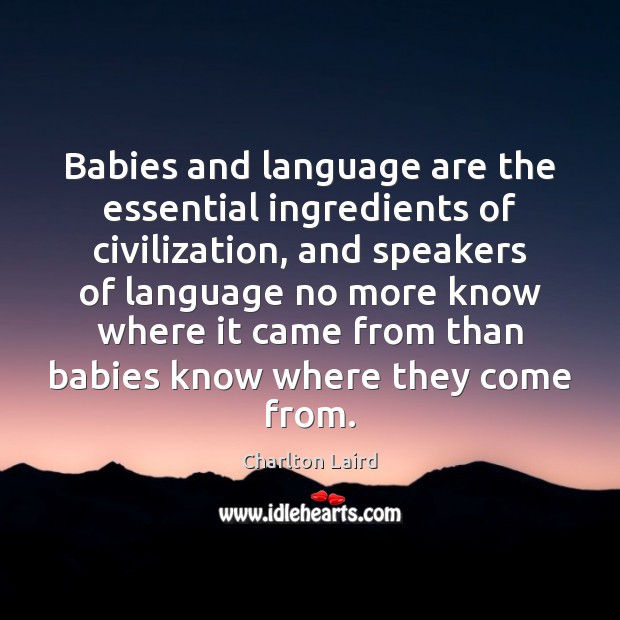 Babies and language are the essential ingredients of civilization, and speakers of Charlton Laird Picture Quote