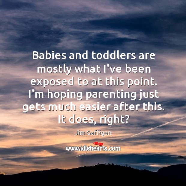 Babies and toddlers are mostly what I’ve been exposed to at this Jim Gaffigan Picture Quote