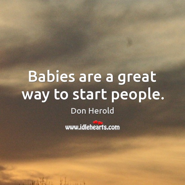 Babies are a great way to start people. Don Herold Picture Quote