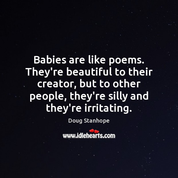 Babies are like poems. They’re beautiful to their creator, but to other Doug Stanhope Picture Quote