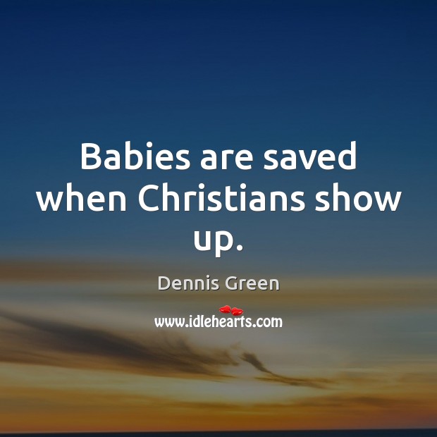 Babies are saved when Christians show up. Dennis Green Picture Quote