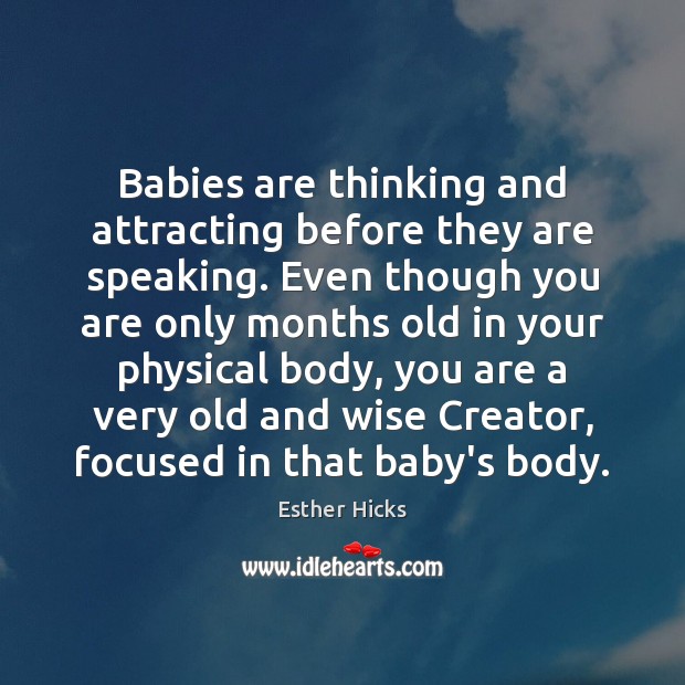 Babies are thinking and attracting before they are speaking. Even though you Esther Hicks Picture Quote