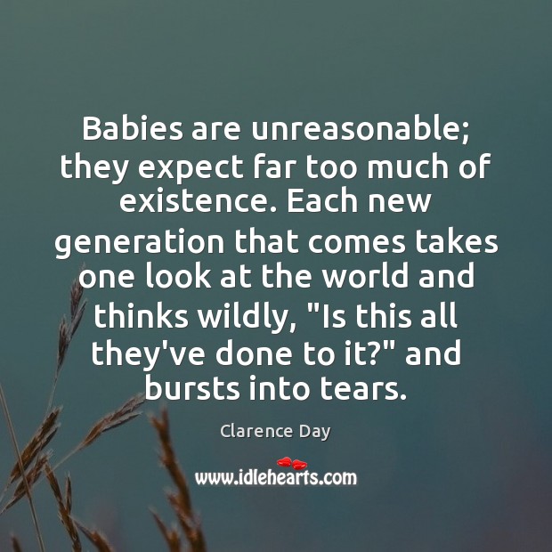 Babies are unreasonable; they expect far too much of existence. Each new Clarence Day Picture Quote