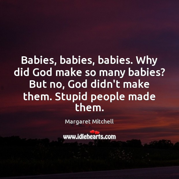 Babies, babies, babies. Why did God make so many babies? But no, Margaret Mitchell Picture Quote