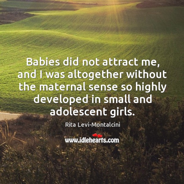 Babies did not attract me, and I was altogether without the maternal Image