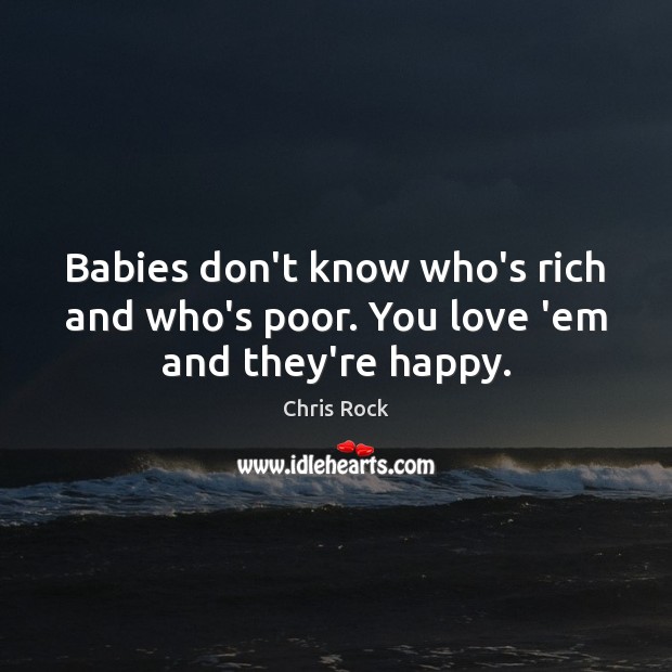 Babies don’t know who’s rich and who’s poor. You love ’em and they’re happy. Chris Rock Picture Quote