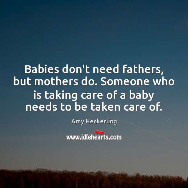 Babies don’t need fathers, but mothers do. Someone who is taking care Image