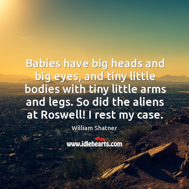 Babies have big heads and big eyes, and tiny little bodies with tiny little arms and legs. William Shatner Picture Quote