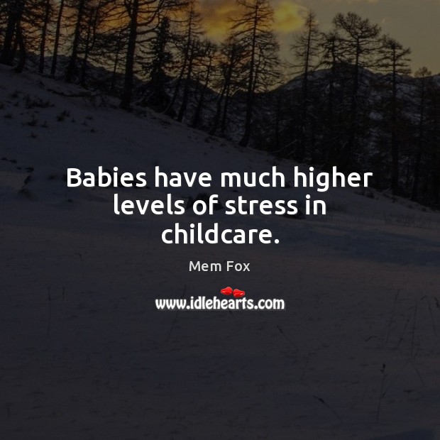 Babies have much higher levels of stress in childcare. Mem Fox Picture Quote
