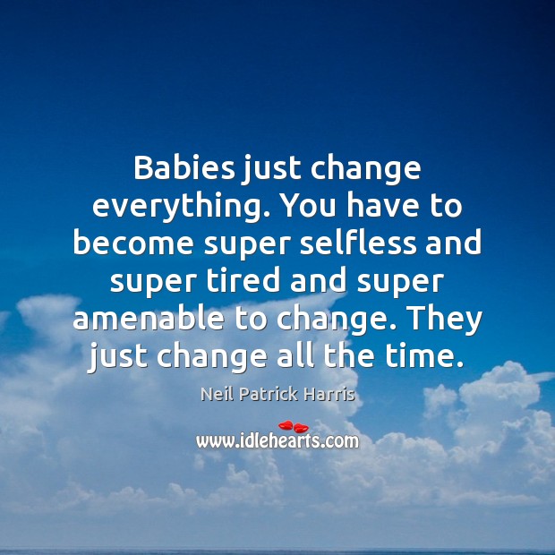 Babies just change everything. You have to become super selfless and super Neil Patrick Harris Picture Quote