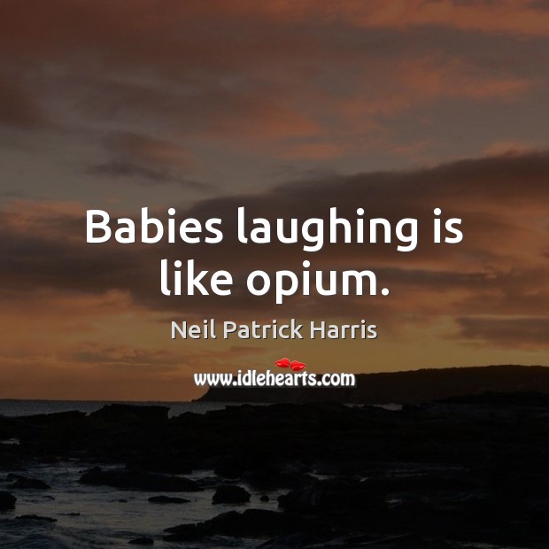 Babies laughing is like opium. Neil Patrick Harris Picture Quote