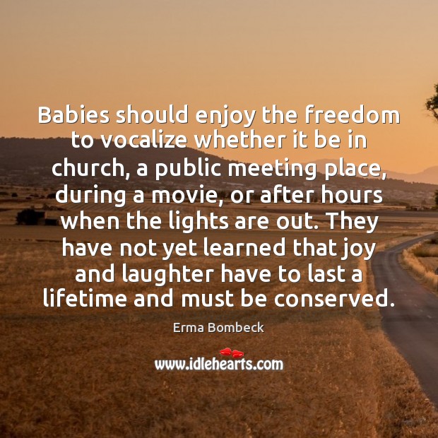 Babies should enjoy the freedom to vocalize whether it be in church, Erma Bombeck Picture Quote