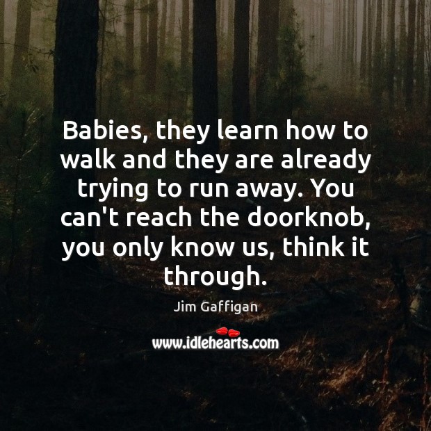 Babies, they learn how to walk and they are already trying to Jim Gaffigan Picture Quote