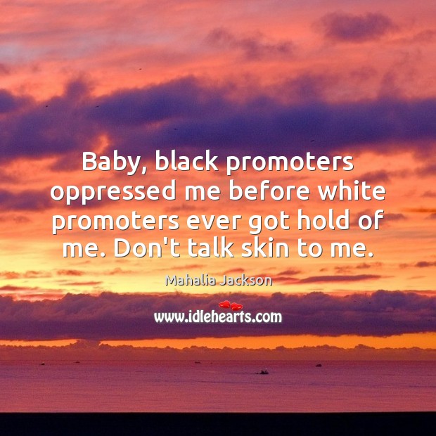 Baby, black promoters oppressed me before white promoters ever got hold of Mahalia Jackson Picture Quote