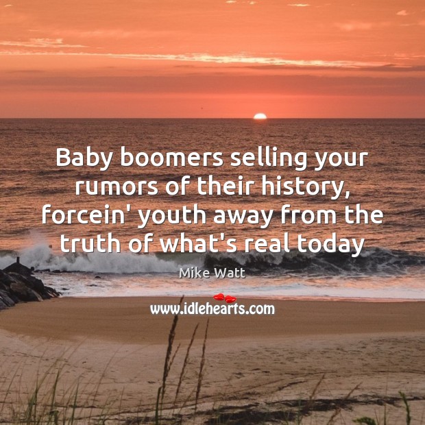 Baby boomers selling your rumors of their history, forcein’ youth away from Mike Watt Picture Quote