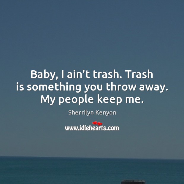 Baby, I ain’t trash. Trash is something you throw away. My people keep me. Image