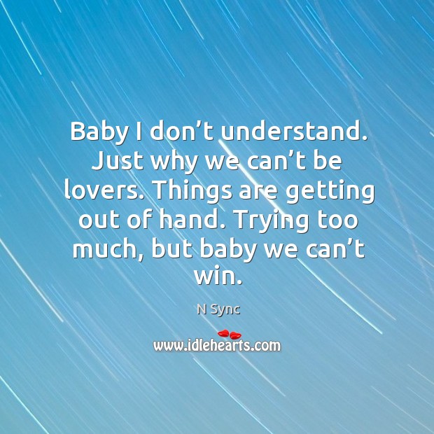 Baby I don’t understand. Just why we can’t be lovers. Things are getting out of hand. N Sync Picture Quote