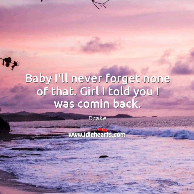 Baby I’ll never forget none of that. Girl I told you I was comin back. Image