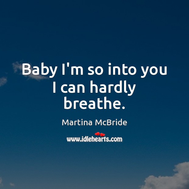 Baby I’m so into you I can hardly breathe. Martina McBride Picture Quote