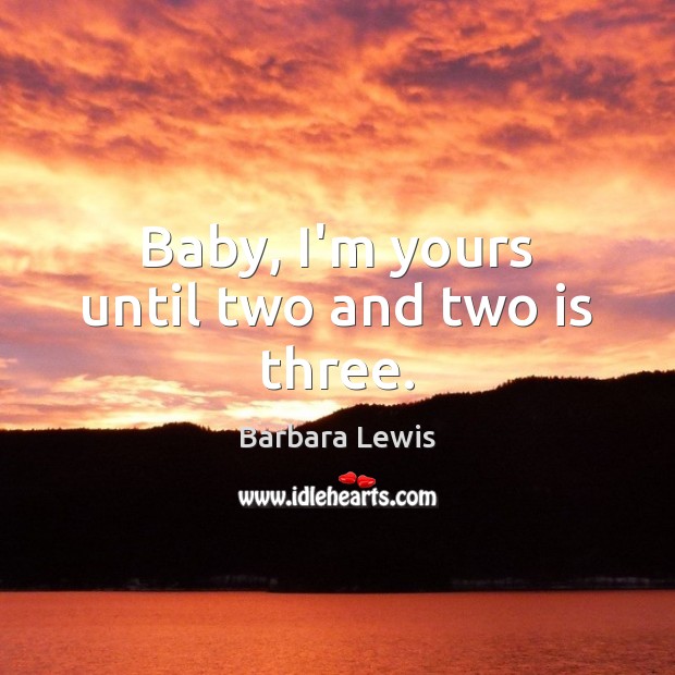 Baby, I’m yours until two and two is three. Barbara Lewis Picture Quote