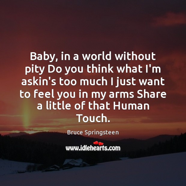 Baby, in a world without pity Do you think what I’m askin’s Bruce Springsteen Picture Quote