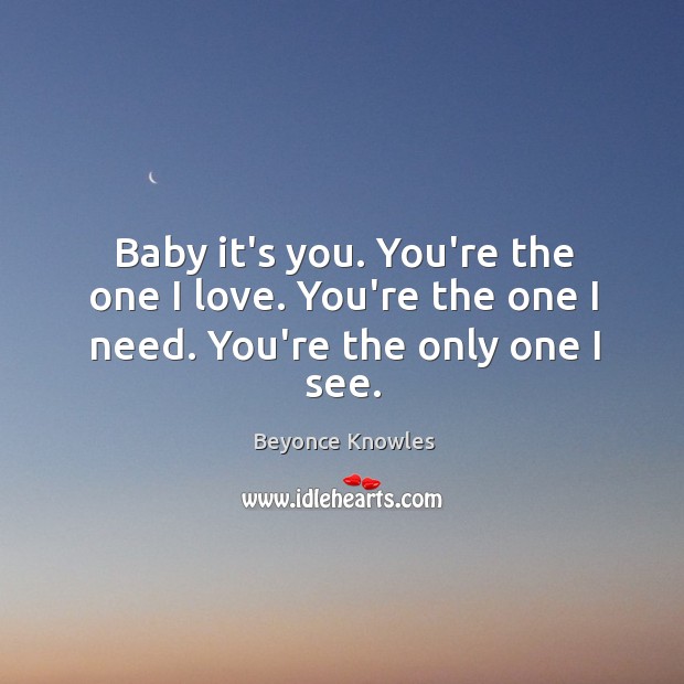 Baby it’s you. You’re the one I love. You’re the one I need. You’re the only one I see. Beyonce Knowles Picture Quote