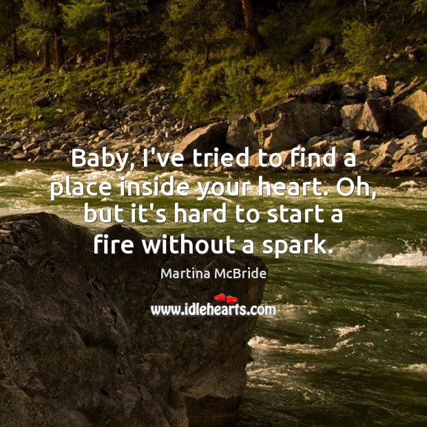 Baby, I’ve tried to find a place inside your heart. Oh, but Martina McBride Picture Quote