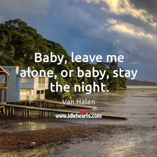 Baby, leave me alone, or baby, stay the night. Van Halen Picture Quote