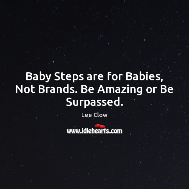 Baby Steps are for Babies, Not Brands. Be Amazing or Be Surpassed. Lee Clow Picture Quote