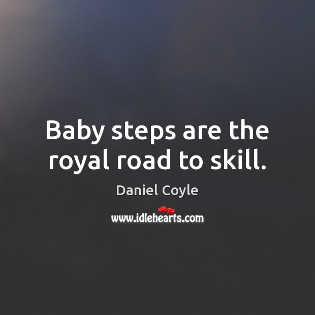 Baby steps are the royal road to skill. Daniel Coyle Picture Quote